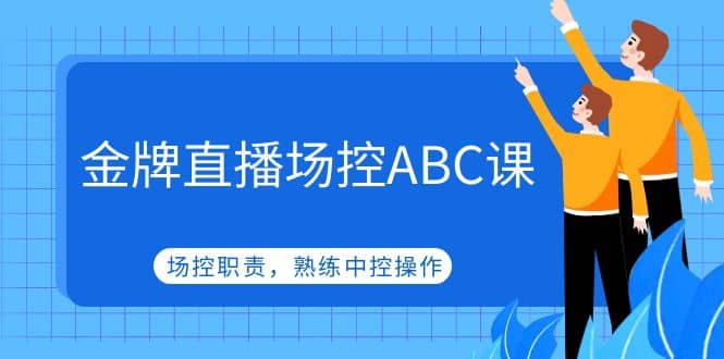 金牌直播场控ABC课，场控职责，熟练中控操作-金创谷
