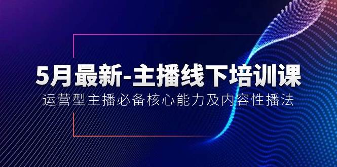 5月最新-主播线下培训课【40期】：运营型主播必备核心能力及内容性播法-金创谷