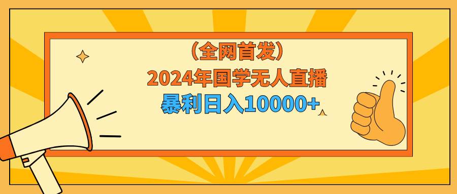 2024年国学无人直播暴力日入10000+小白也可操作-金创谷