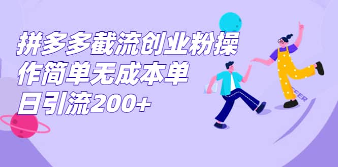 拼多多截流创业粉操作简单无成本单日引流200+-金创谷