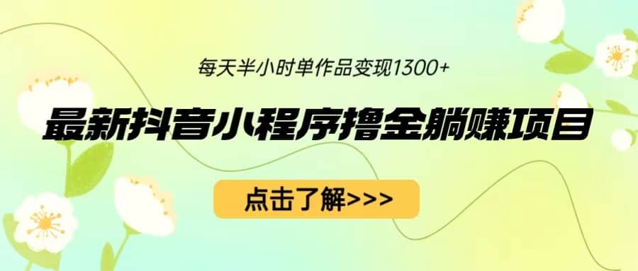 最新抖音小程序撸金躺赚项目，一部手机每天半小时，单个作品变现1300+-金创谷