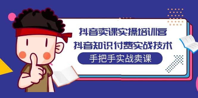 抖音卖课实操培训营：抖音知识付费实战技术，手把手实战课-金创谷