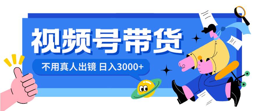 视频号带货，日入3000+，不用真人出镜-金创谷