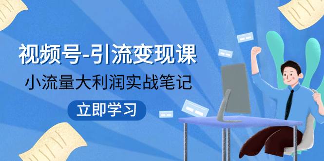 视频号-引流变现课：小流量大利润实战笔记  冲破传统思维 重塑品牌格局!-金创谷