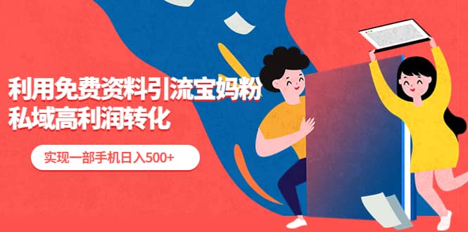 利用免费资料引流宝妈粉，私域高利润转化-金创谷