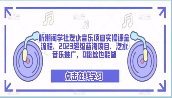 听潮阁学社汽水音乐项目实操课全流程，2023超级蓝海项目，汽水音乐推广，0粉丝也能做-金创谷