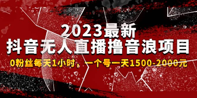 2023最新抖音无人直播撸音浪项目，0粉丝每天1小时，一个号一天1500-2000元-金创谷