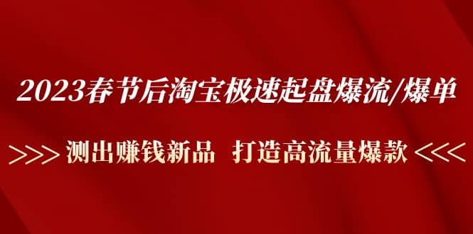 2023春节后淘宝极速起盘爆流/爆单：测出赚钱新品 打造高流量爆款-金创谷
