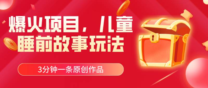 爆火项目，儿童睡筋故事玩法，3分钟一条原创作品-金创谷