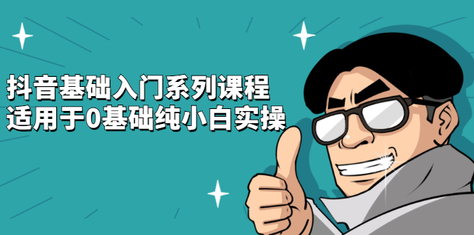抖音基础入门系列课程，适用于0基础纯小白实操-金创谷