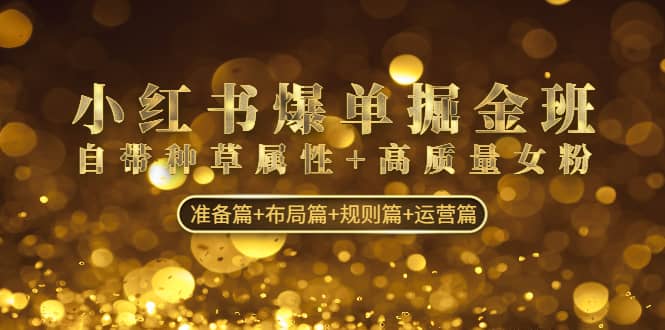 小红书爆单掘金班：自带种草属性+高质量女粉 准备篇+布局篇+规则篇+运营篇-金创谷