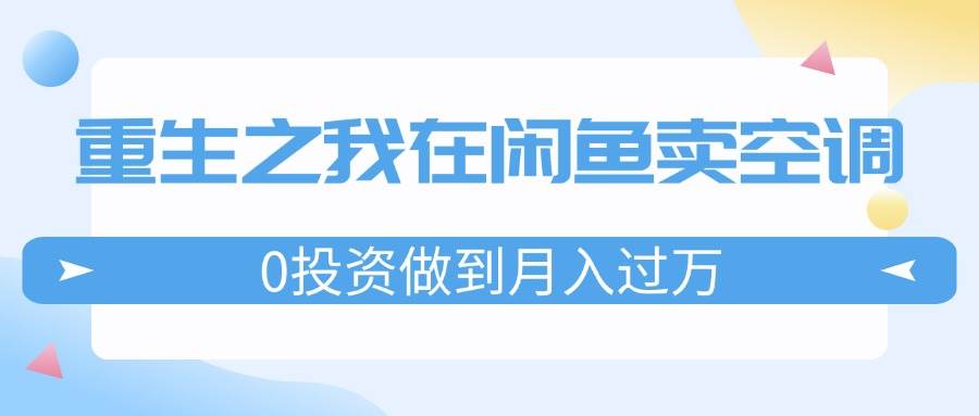 重生之我在闲鱼卖空调，0投资做到月入过万，迎娶白富美，走上人生巅峰-金创谷