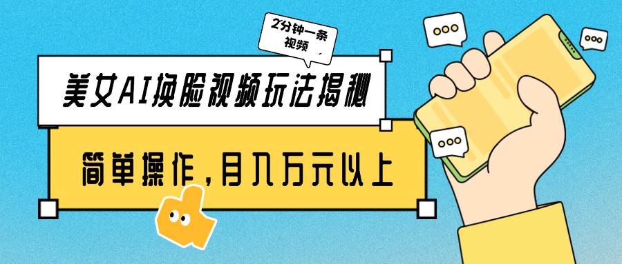 美女AI换脸视频玩法揭秘：2分钟制作一条，简单操作月入万元以上！-金创谷