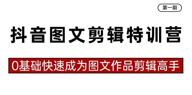 抖音图文剪辑特训营第一期，0基础快速成为图文作品剪辑高手（23节课）-金创谷