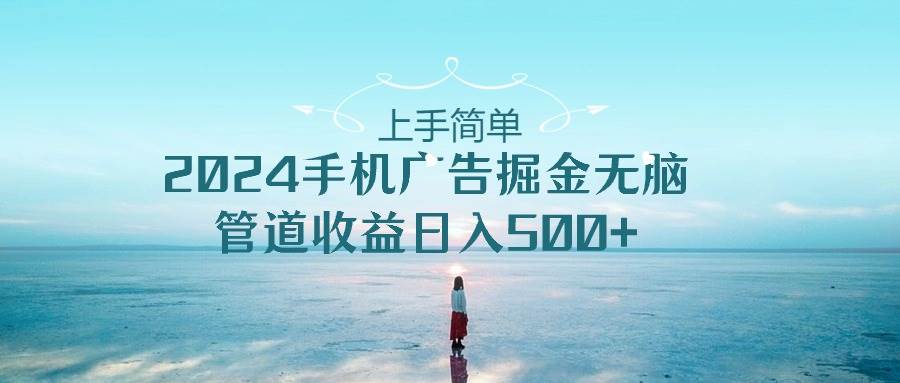 上手简单，2024手机广告掘金无脑，管道收益日入500+-金创谷