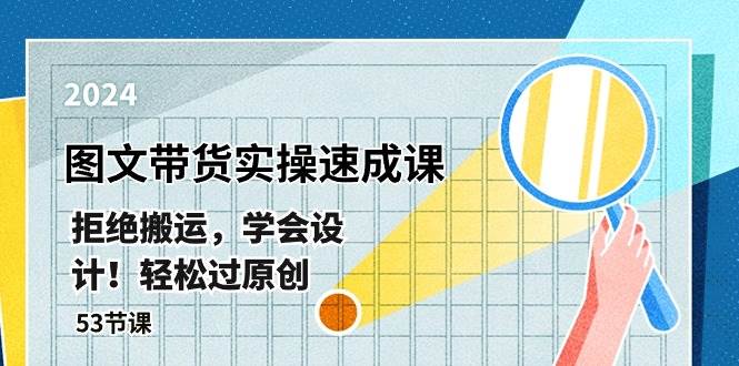 最新图文带货实操速成课，拒绝搬运，学会设计！轻松过原创  (53节课)-金创谷