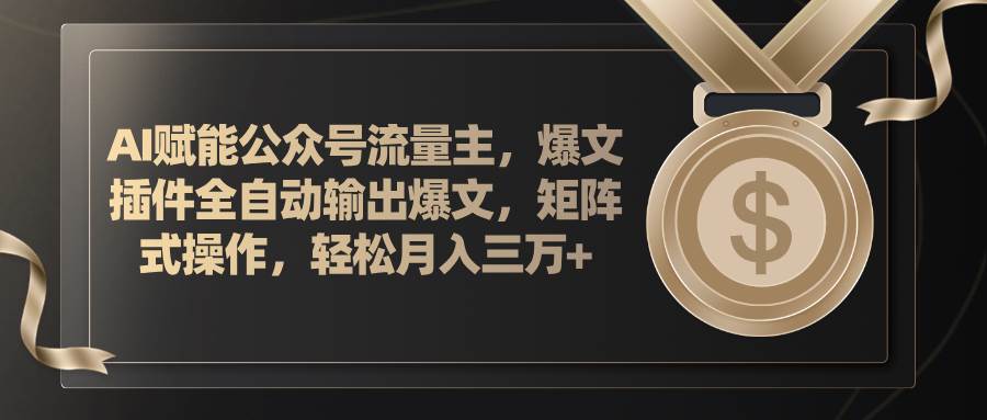AI赋能公众号流量主，插件输出爆文，矩阵式操作，轻松月入三万+-金创谷