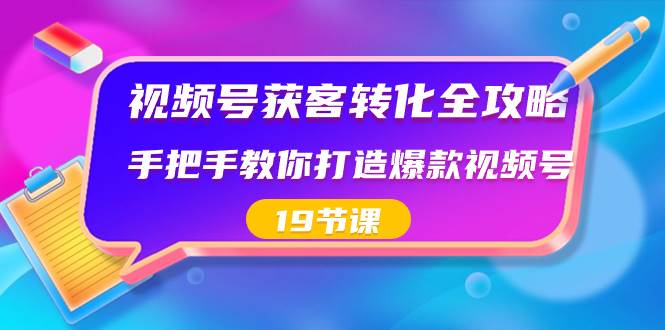 视频号-获客转化全攻略，手把手教你打造爆款视频号（19节课）-金创谷