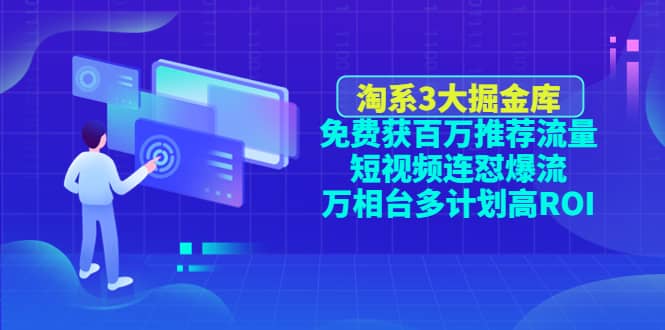 淘系3大掘金库：免费获百万推荐流量+短视频连怼爆流+万相台多计划高ROI-金创谷