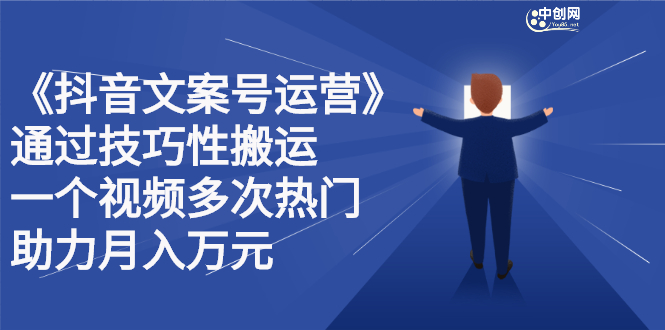 抖音文案号运营课程：技巧性搬运，一个视频多次热门，逐步变现-金创谷
