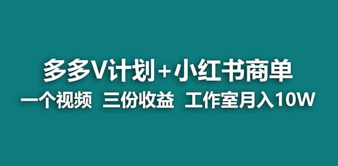 【蓝海项目】多多v计划+小红书商单 一个视频三份收益 工作室月入10w打法-金创谷
