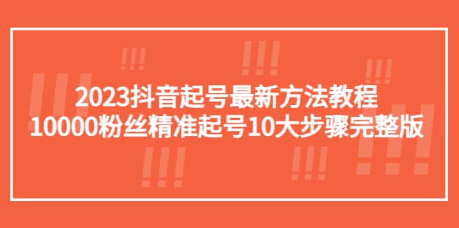 2023抖音起号最新方法教程：10000粉丝精准起号10大步骤完整版-金创谷