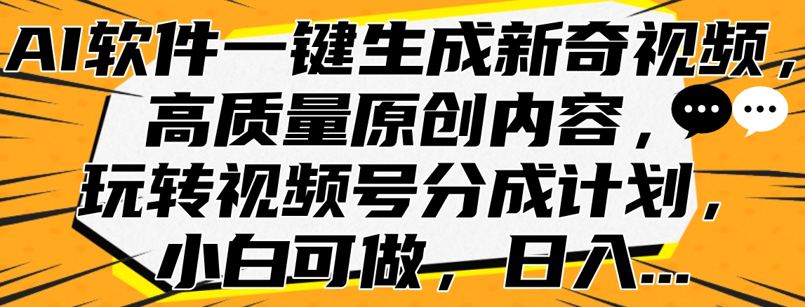 AI软件一键生成新奇视频，高质量原创内容，玩转视频号分成计划，小白可做，日入…-金创谷