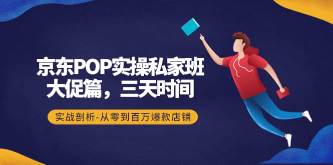 京东POP实操私家班：大促篇，3天时间，实战剖析-从零到百万爆款店铺-金创谷