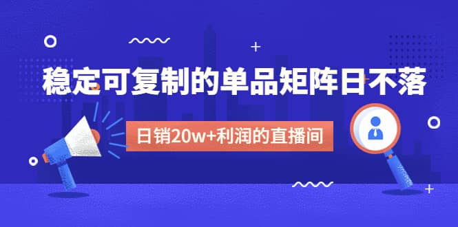 某电商线下课程，稳定可复制的单品矩阵日不落，做一个日销20w+利润的直播间-金创谷