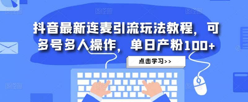 抖音最新连麦引流玩法教程，可多号多人操作-金创谷