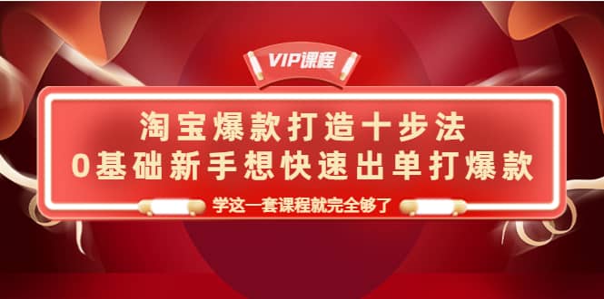 淘宝爆款打造十步法，0基础新手想快速出单打爆款，学这一套课程就完全够了-金创谷