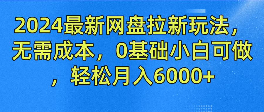 2024最新网盘拉新玩法，无需成本，0基础小白可做，轻松月入6000+-金创谷