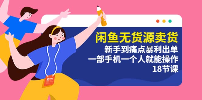 闲鱼无货源卖货：新手到痛点暴利出单，一部手机一个人就能操作（18节课）-金创谷