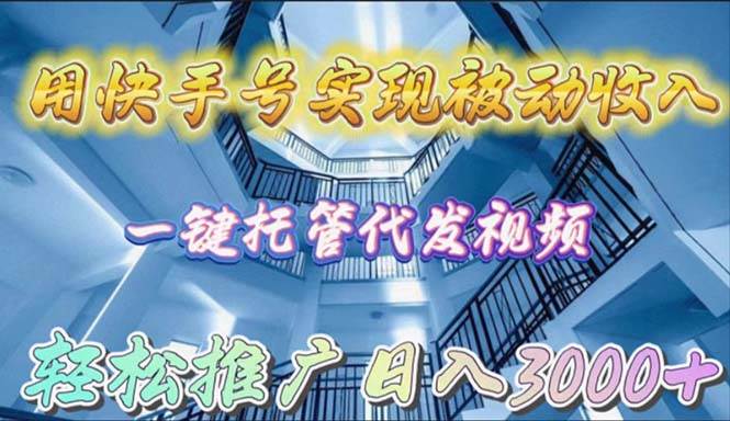 用快手号实现被动收入，一键托管代发视频，轻松推广日入3000+-金创谷