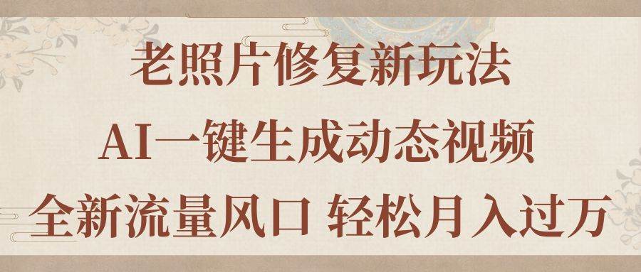 老照片修复新玩法，老照片AI一键生成动态视频 全新流量风口 轻松月入过万-金创谷