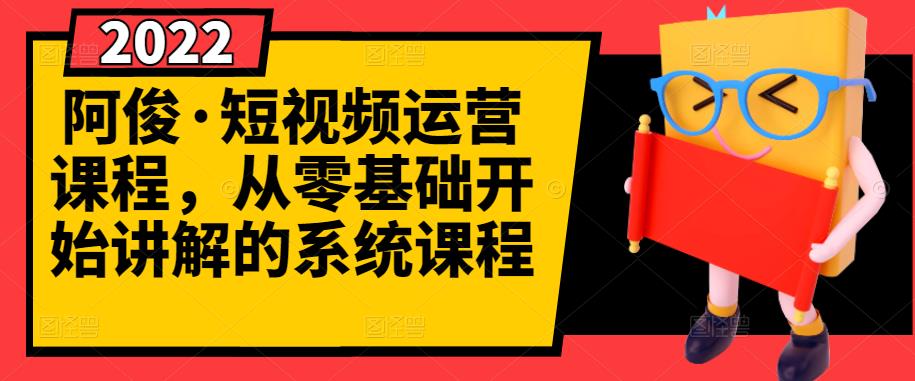阿俊·短视频运营课程，从零基础开始讲解的系统课程-金创谷