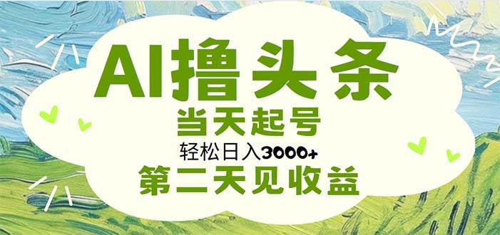 AI撸头条，轻松日入3000+无脑操作，当天起号，第二天见收益-金创谷