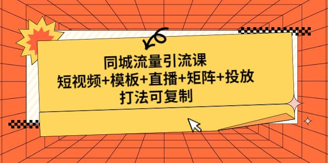同城流量引流课：短视频+模板+直播+矩阵+投放，打法可复制(无水印)-金创谷