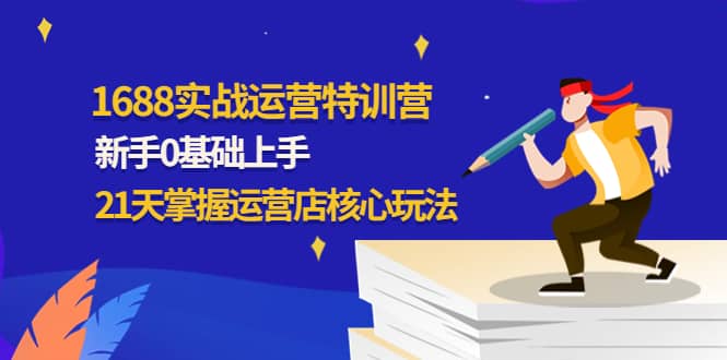 1688实战特训营：新手0基础上手，21天掌握运营店核心玩法-金创谷