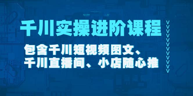 千川实操进阶课程（11月更新）包含千川短视频图文、千川直播间、小店随心推-金创谷