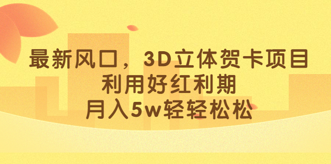 最新风口，3D立体贺卡项目，利用好红利期，月入5w轻轻松松-金创谷
