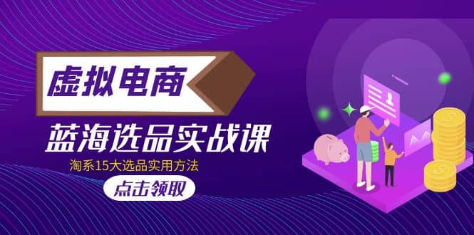 虚拟电商 · 蓝海选品实战课，淘系15大选品实用方法-金创谷