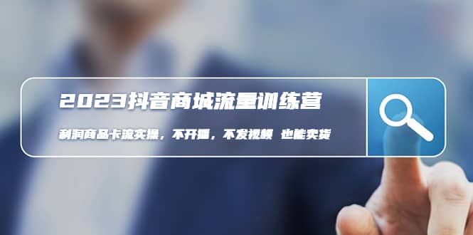 2023抖音商城流量班：利润商品卡流实操，不开播-不发视频-也能卖货(无水印)-金创谷
