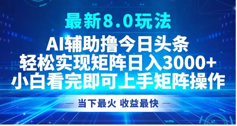 最新8.0玩法 AI辅助撸今日头条轻松实现矩阵日入3000+小白看完即可上手矩阵操作当下最火 收益最快-金创谷