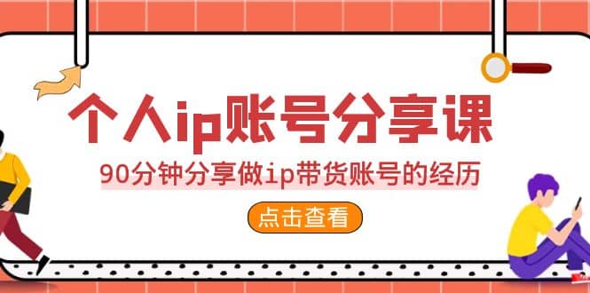 2023个人ip账号分享课，90分钟分享做ip带货账号的经历-金创谷