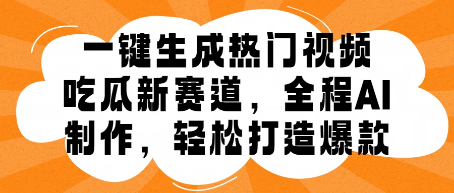 一键生成热门视频，新出的吃瓜赛道，小白上手无压力，AI制作很省心，轻轻松松打造爆款-金创谷
