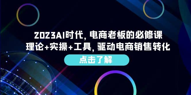 2023AI·时代，电商老板的必修课，理论+实操+工具，驱动电商销售转化-金创谷