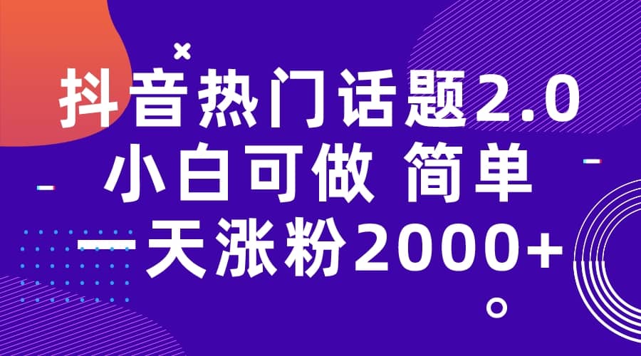 抖音热门话题玩法2.0，一天涨粉2000+（附软件+素材）-金创谷