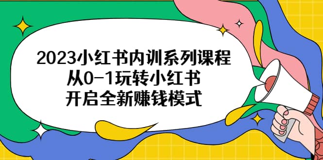 2023小红书内训系列课程，从0-1玩转小红书，开启全新赚钱模式-金创谷