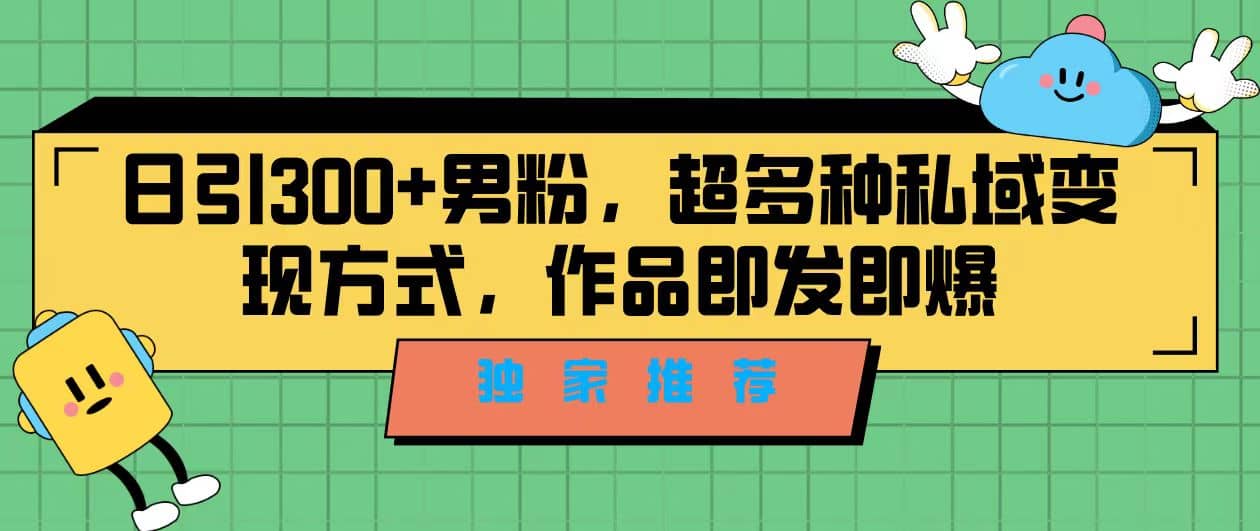独家推荐！日引300+男粉，超多种私域变现方式，作品即发即报-金创谷